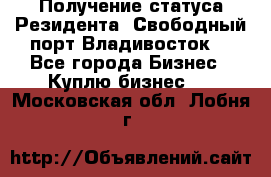 Получение статуса Резидента “Свободный порт Владивосток“ - Все города Бизнес » Куплю бизнес   . Московская обл.,Лобня г.